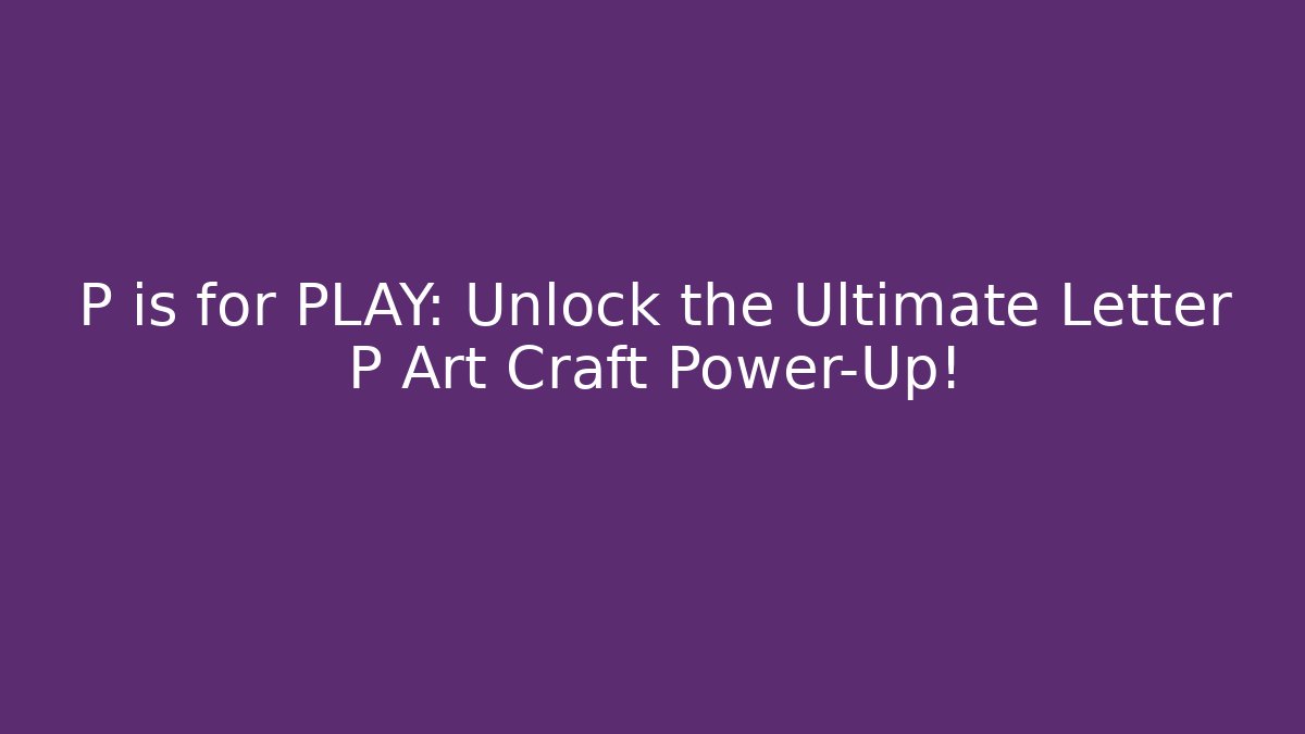 P is for PLAY: Unlock the Ultimate Letter P Art Craft Power-Up!