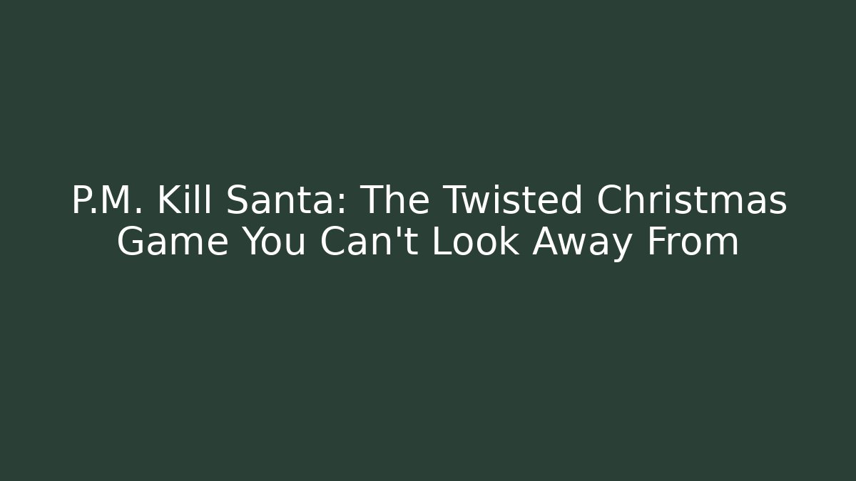 P.M. Kill Santa: The Twisted Christmas Game You Can't Look Away From