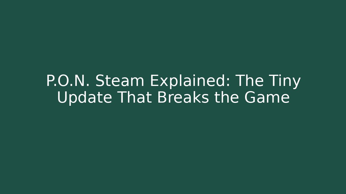 P.O.N. Steam Explained: The Tiny Update That Breaks the Game