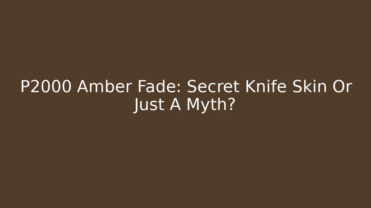 P2000 Amber Fade: Secret Knife Skin Or Just A Myth?