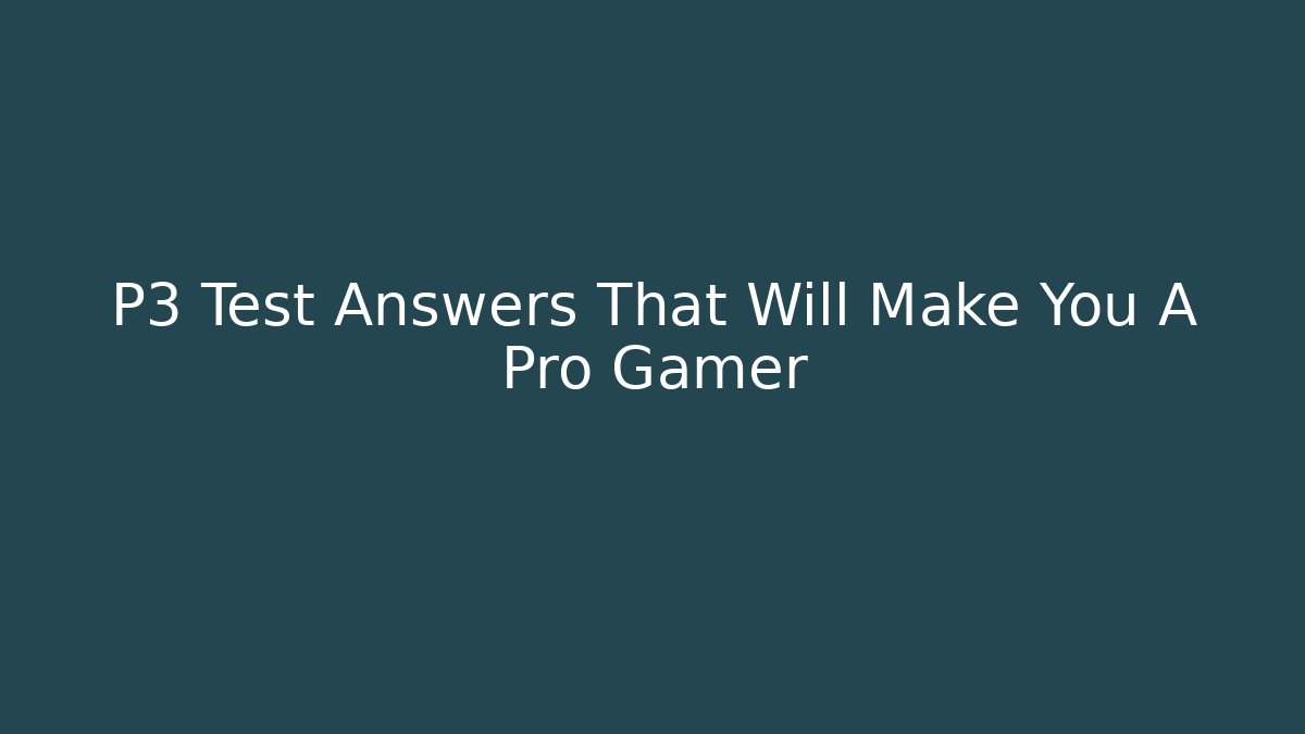 P3 Test Answers That Will Make You A Pro Gamer