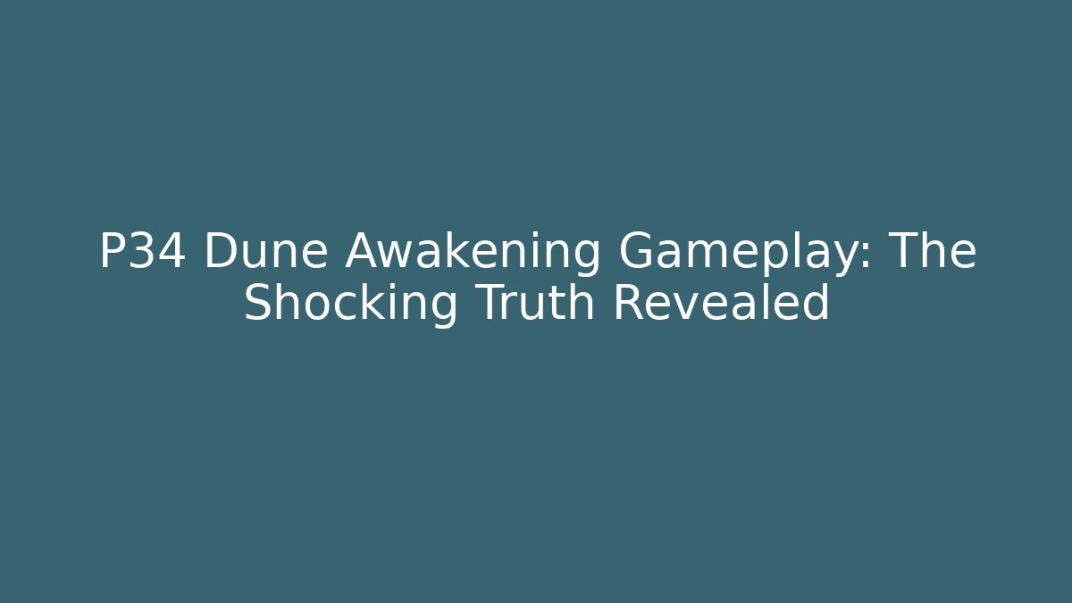 P34 Dune Awakening Gameplay: The Shocking Truth Revealed