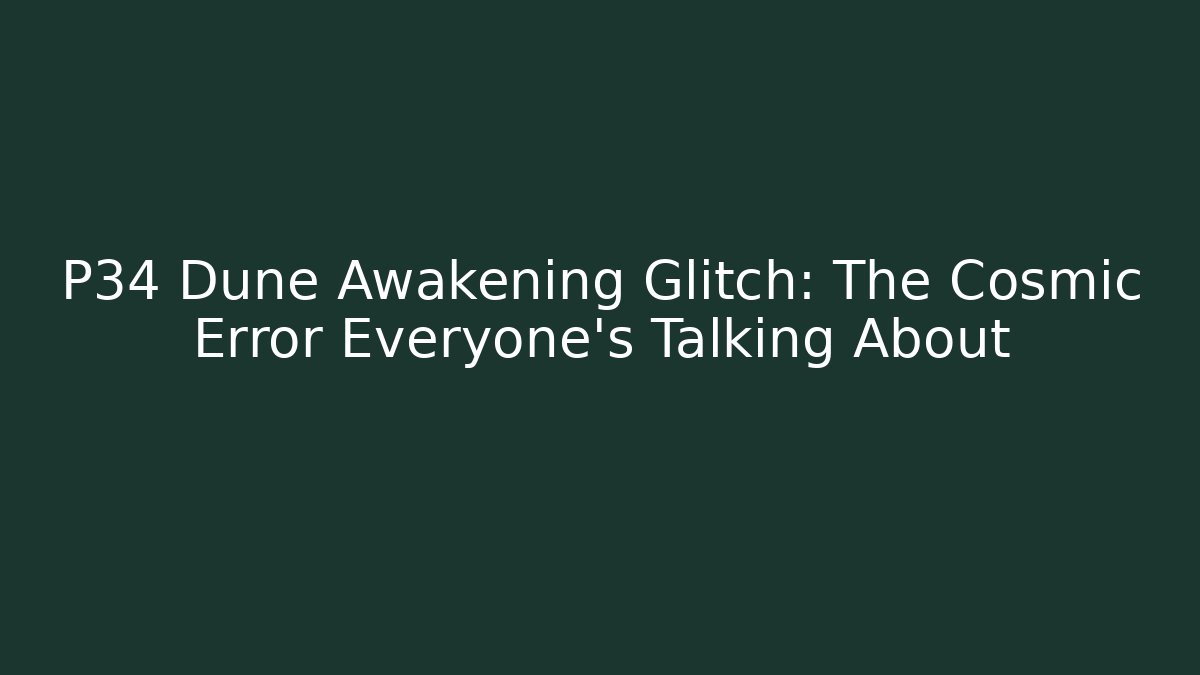 P34 Dune Awakening Glitch: The Cosmic Error Everyone's Talking About