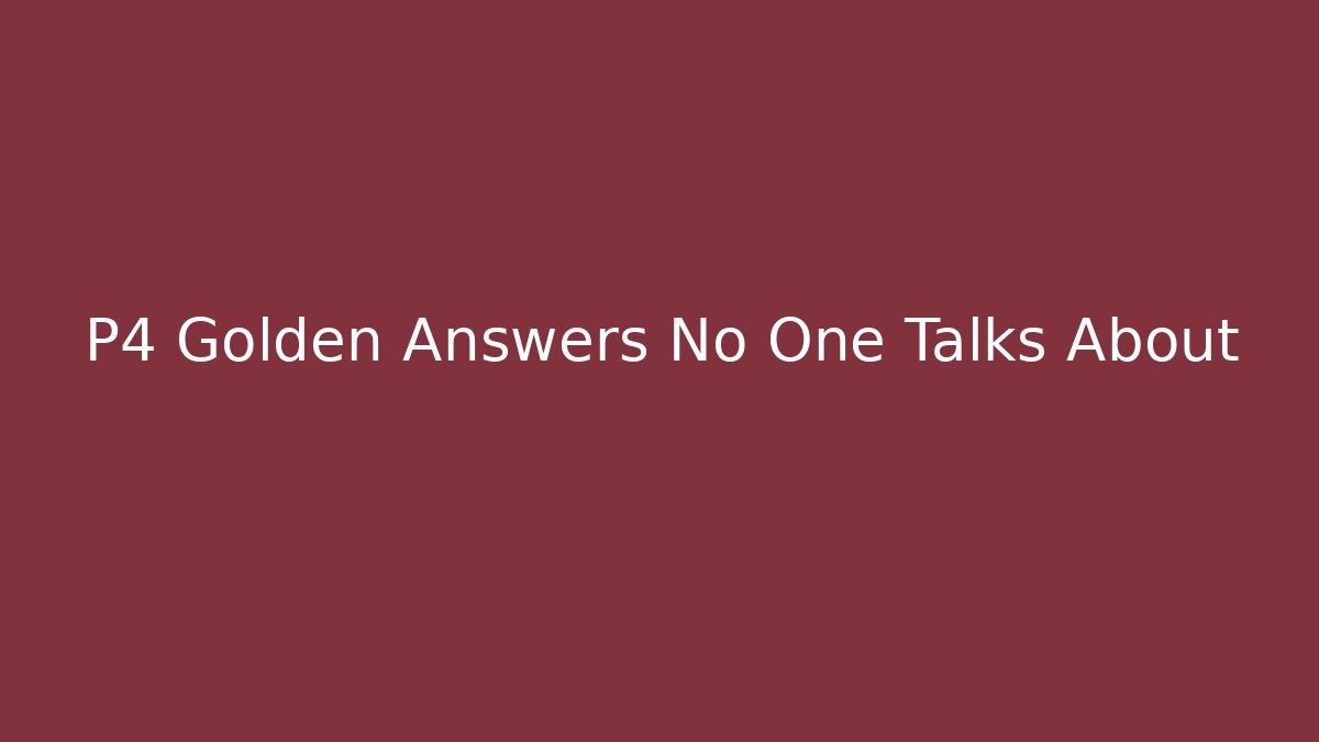 P4 Golden Answers No One Talks About