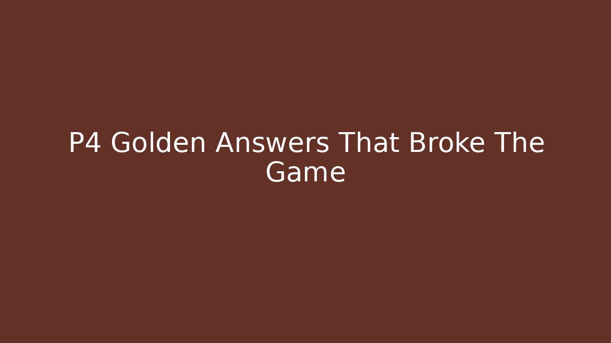 P4 Golden Answers That Broke The Game