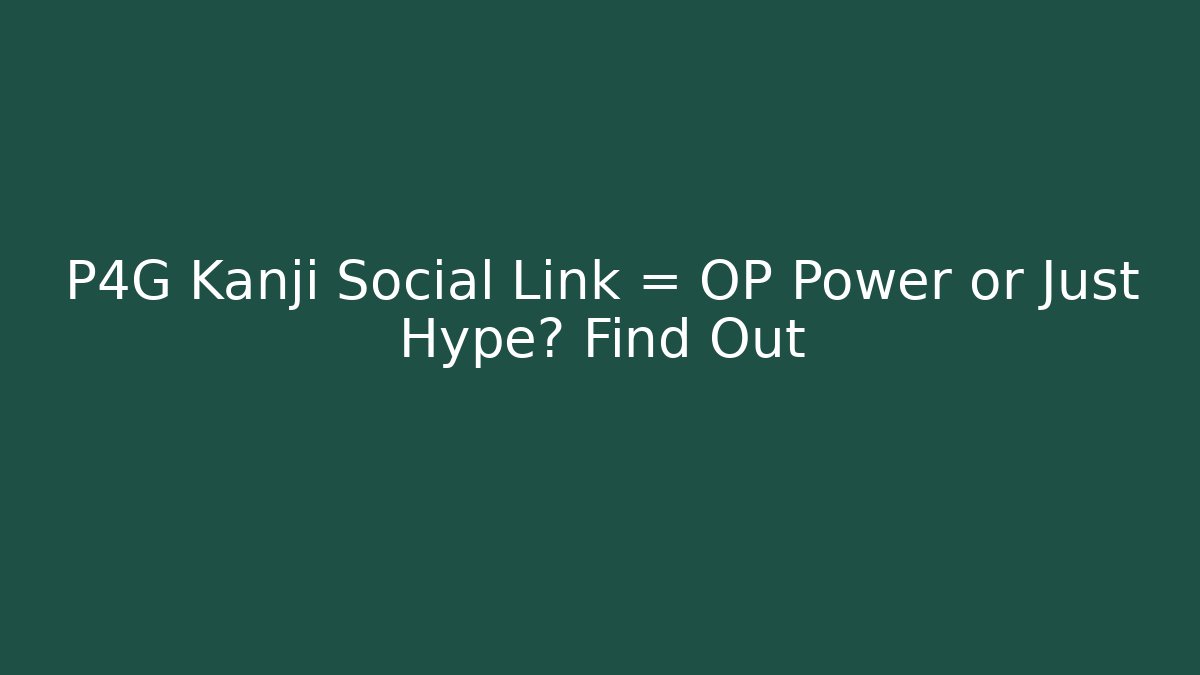 P4G Kanji Social Link = OP Power or Just Hype? Find Out