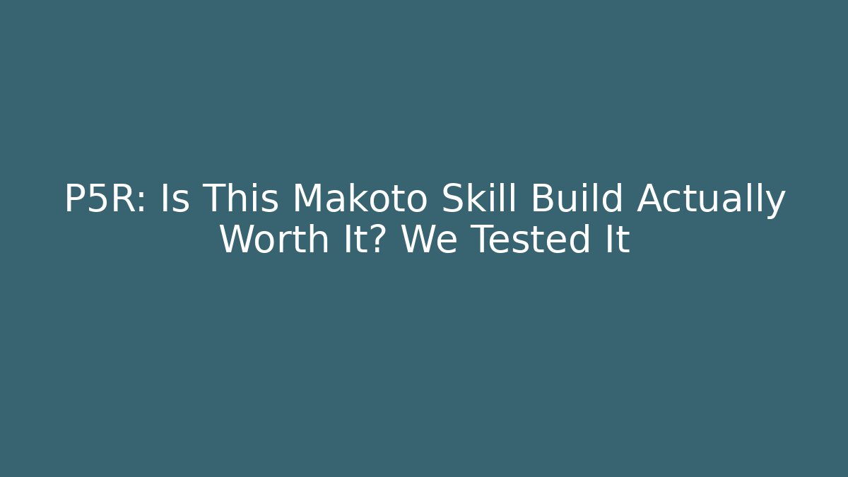 P5R: Is This Makoto Skill Build Actually Worth It? We Tested It