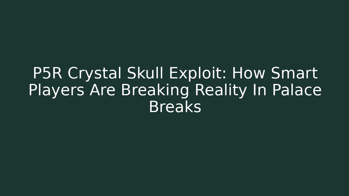 P5R Crystal Skull Exploit: How Smart Players Are Breaking Reality In Palace Breaks