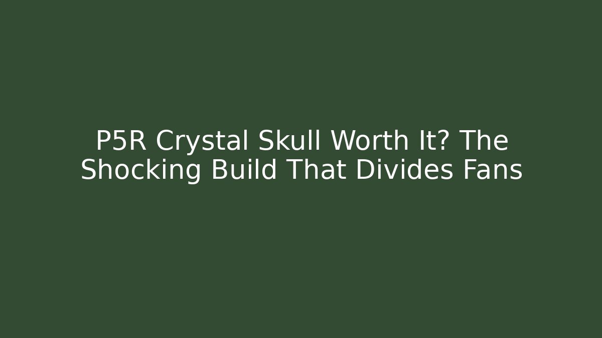 P5R Crystal Skull Worth It? The Shocking Build That Divides Fans