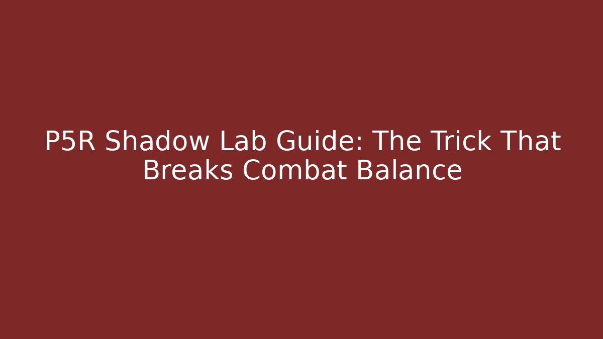 P5R Shadow Lab Guide: The Trick That Breaks Combat Balance - Create More Assets