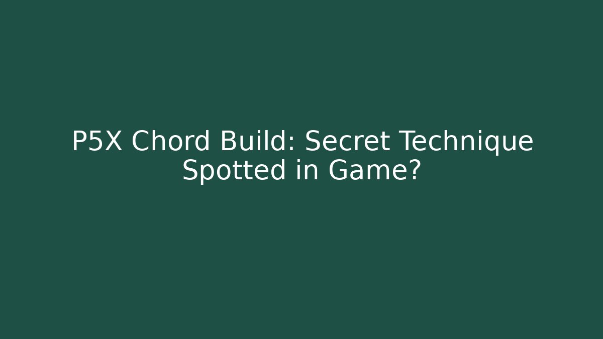 P5X Chord Build: Secret Technique Spotted in Game?