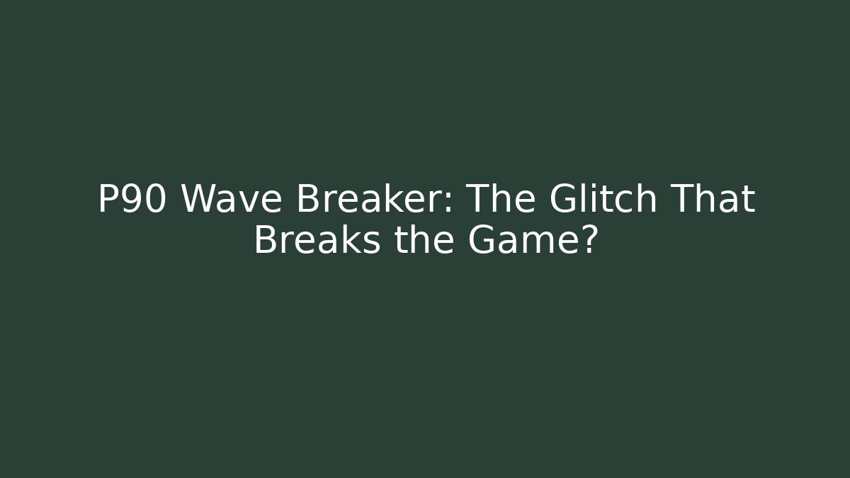 P90 Wave Breaker: The Glitch That Breaks the Game?