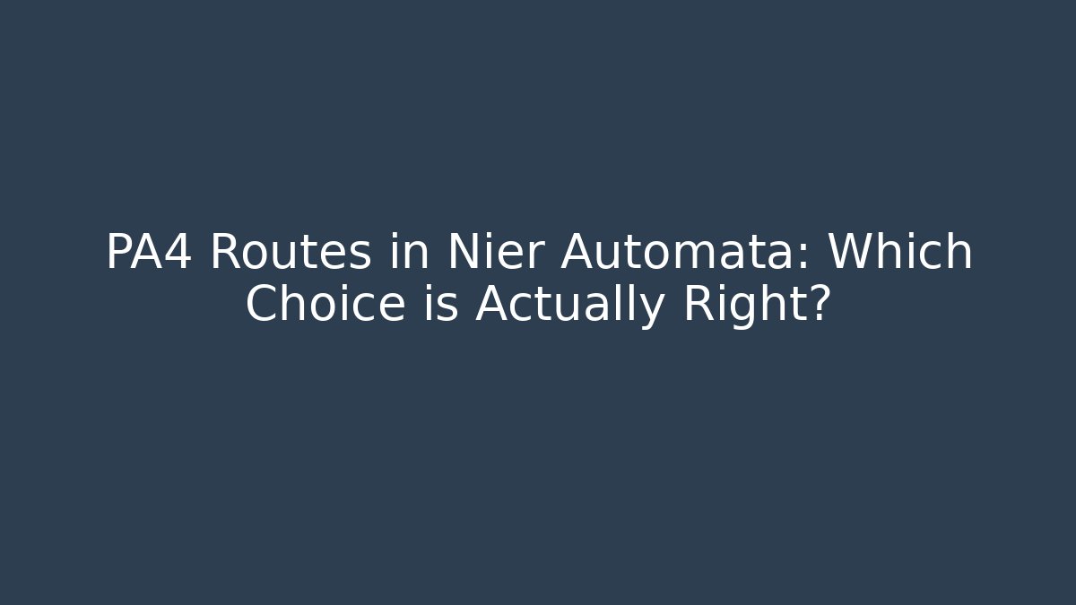 PA4 Routes in Nier Automata: Which Choice is Actually Right?