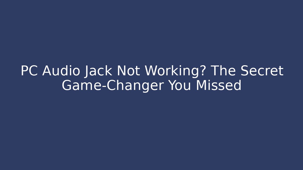 PC Audio Jack Not Working? The Secret Game-Changer You Missed