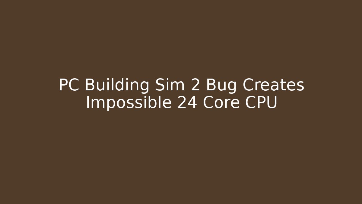 PC Building Sim 2 Bug Creates Impossible 24 Core CPU - Create More Assets