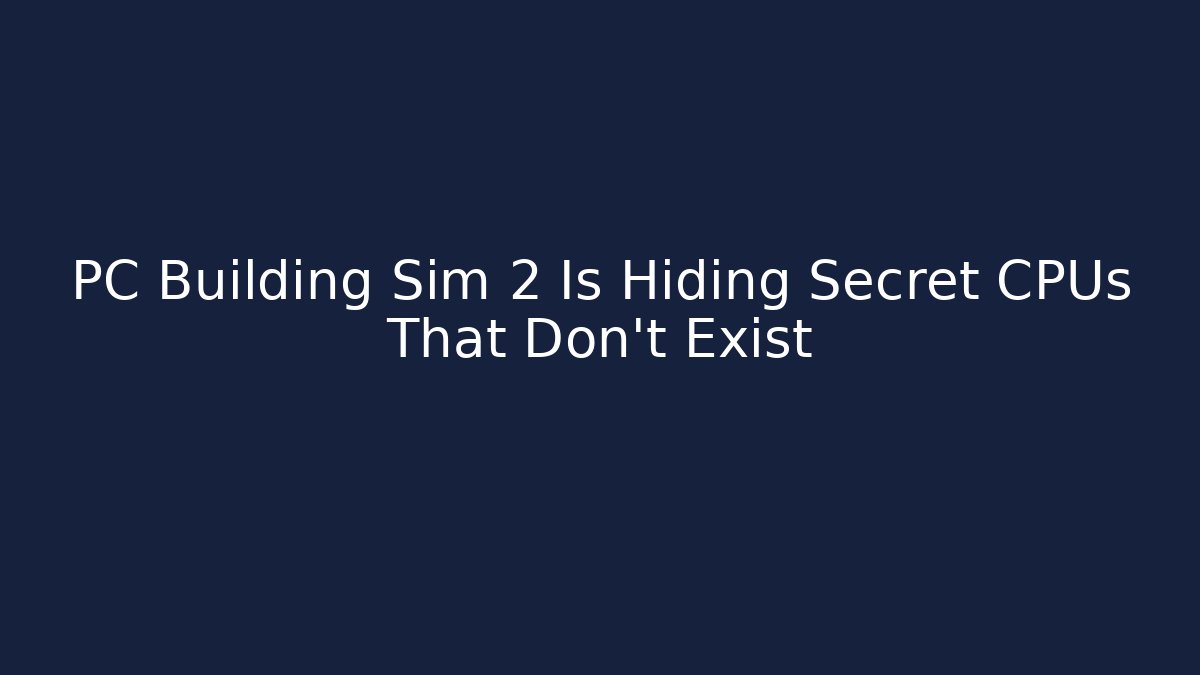 PC Building Sim 2 Is Hiding Secret CPUs That Don't Exist