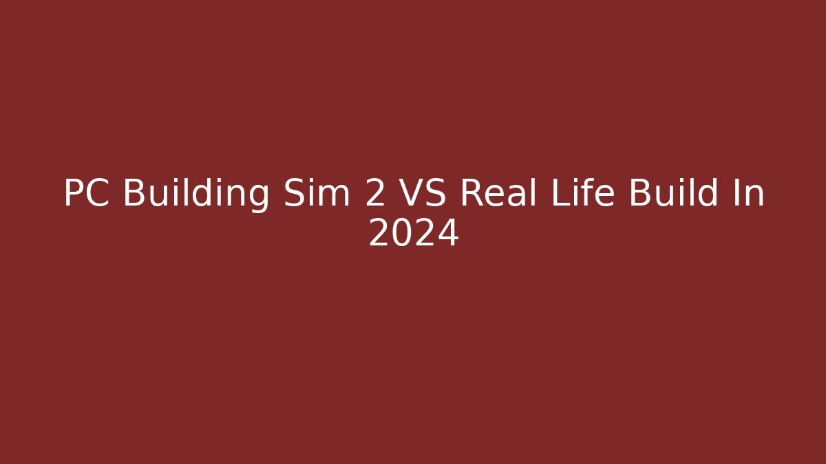 PC Building Sim 2 VS Real Life Build In 2024