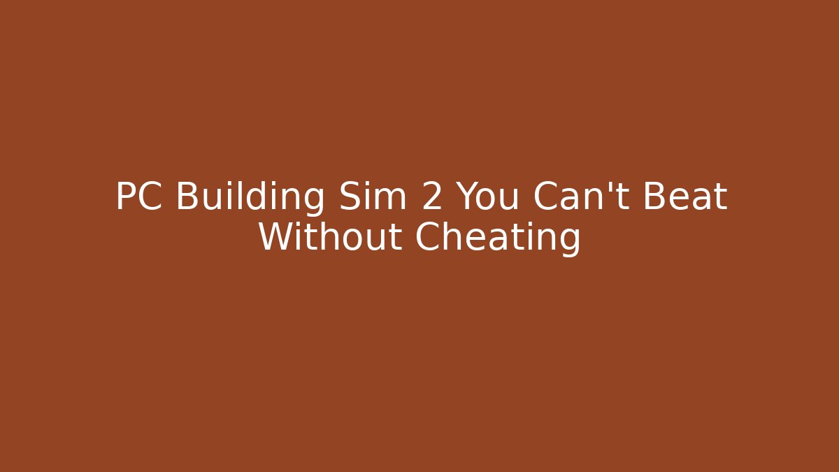 PC Building Sim 2 You Can't Beat Without Cheating