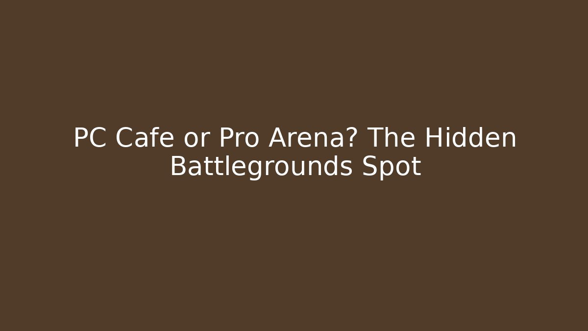 PC Cafe or Pro Arena? The Hidden Battlegrounds Spot