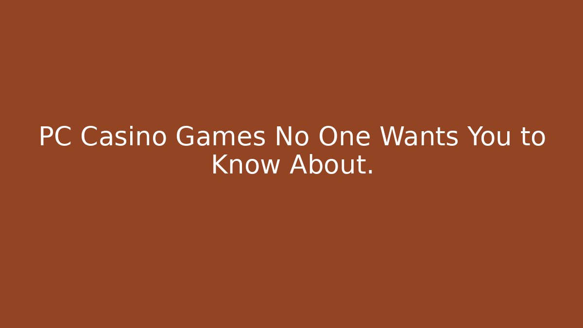 PC Casino Games No One Wants You to Know About.