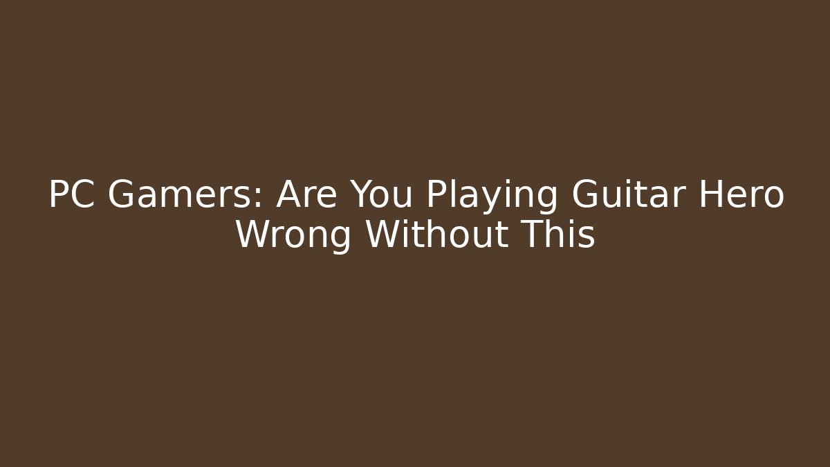 PC Gamers: Are You Playing Guitar Hero Wrong Without This - Create More Assets