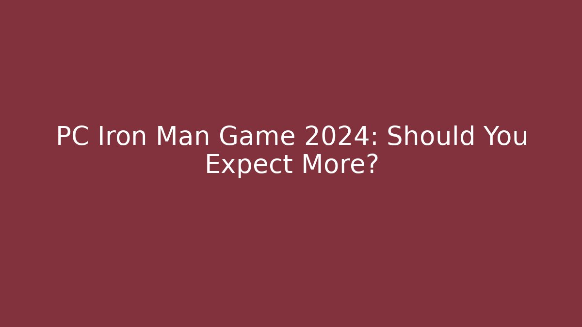 PC Iron Man Game 2024: Should You Expect More? - Create More Assets