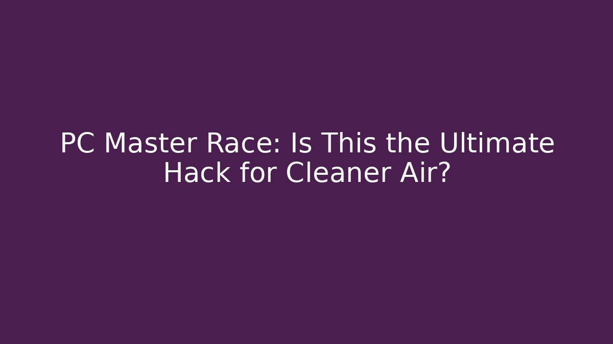 PC Master Race: Is This the Ultimate Hack for Cleaner Air?