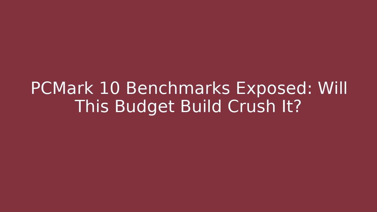 PCMark 10 Benchmarks Exposed: Will This Budget Build Crush It?
