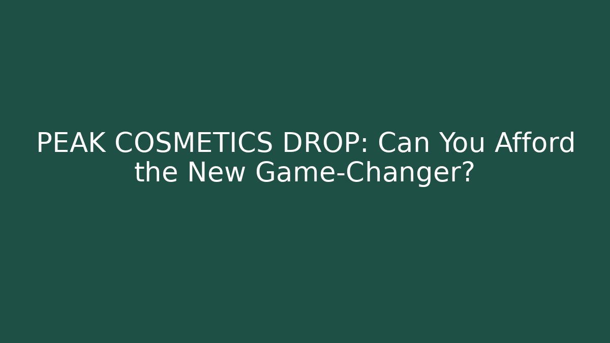 PEAK COSMETICS DROP: Can You Afford the New Game-Changer?