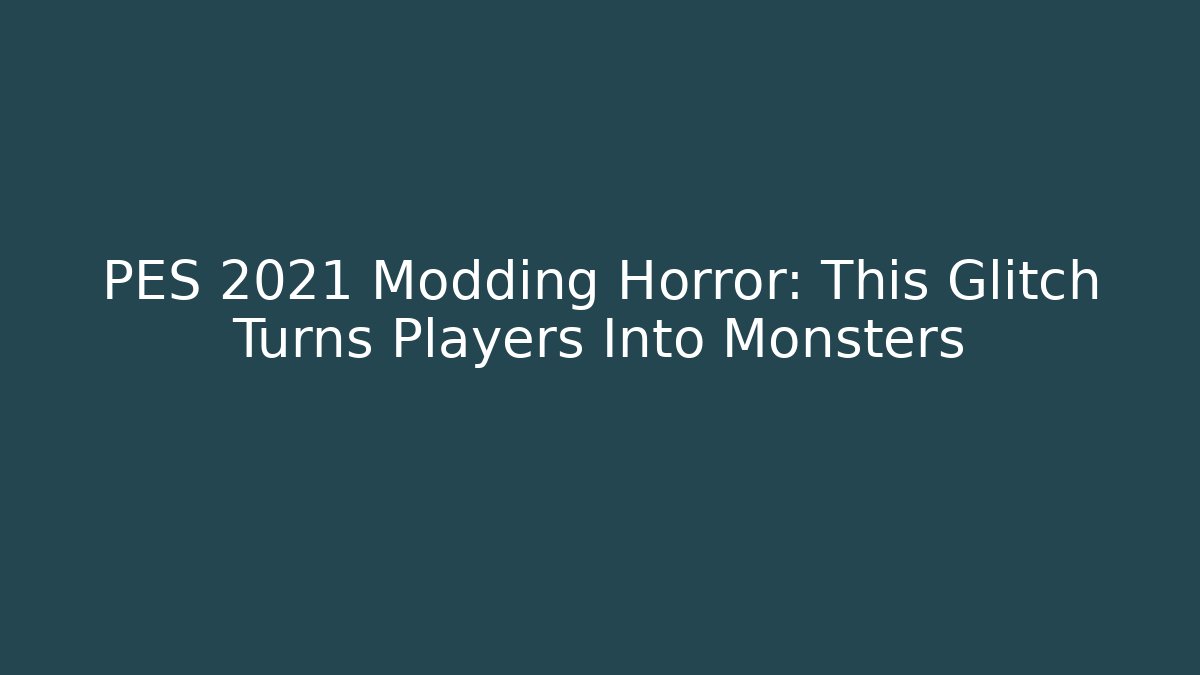 PES 2021 Modding Horror: This Glitch Turns Players Into Monsters