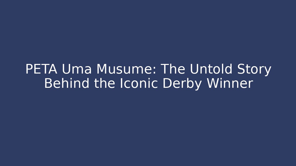 PETA Uma Musume: The Untold Story Behind the Iconic Derby Winner
