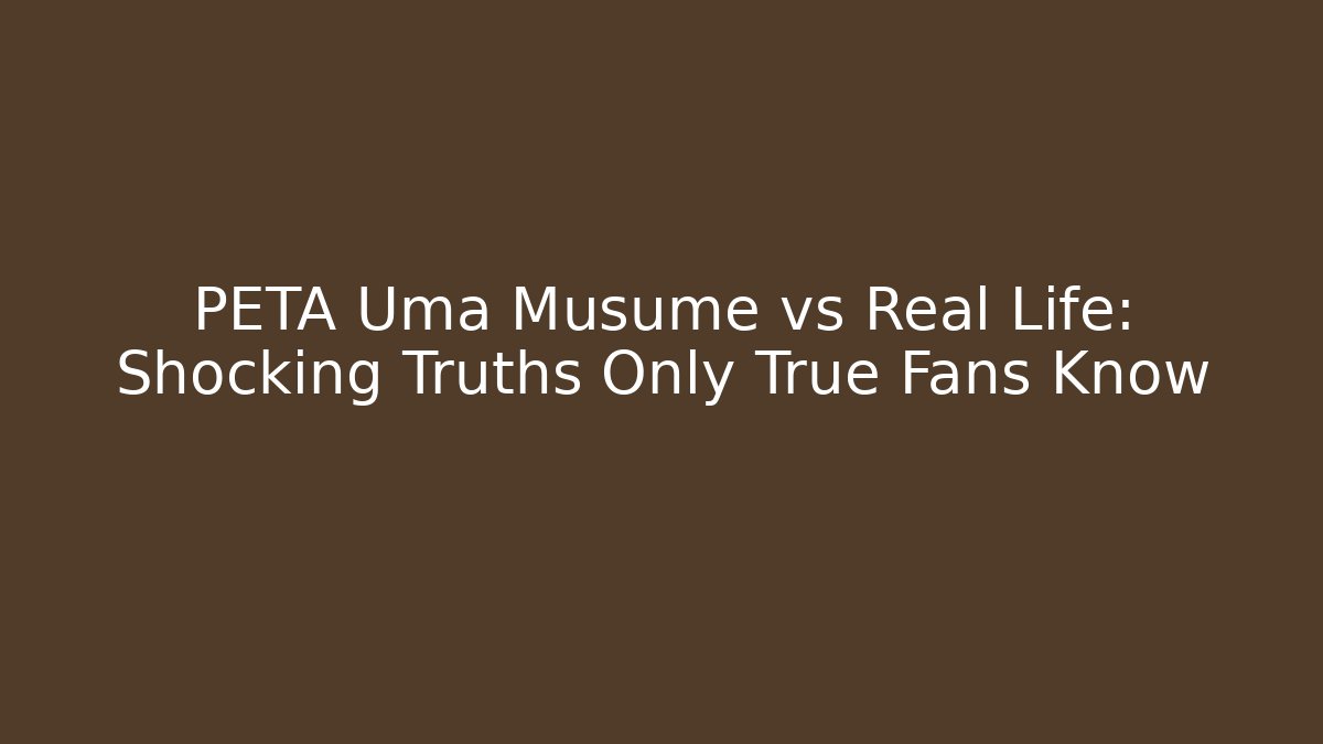 PETA Uma Musume vs Real Life: Shocking Truths Only True Fans Know