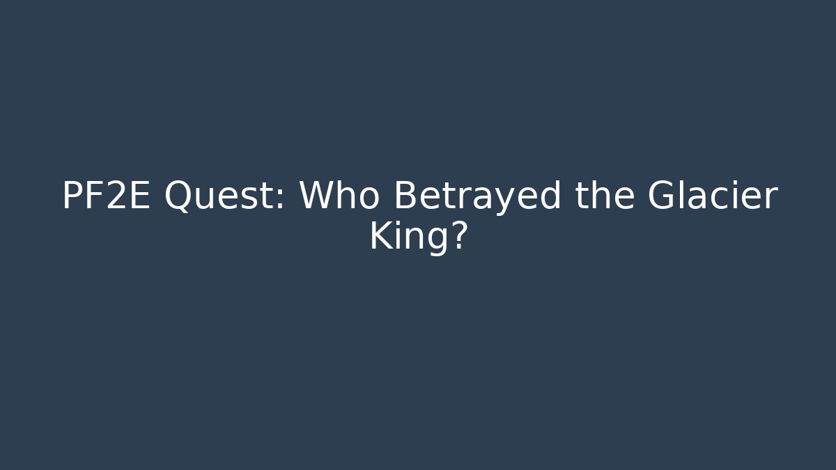 PF2E Quest: Who Betrayed the Glacier King?