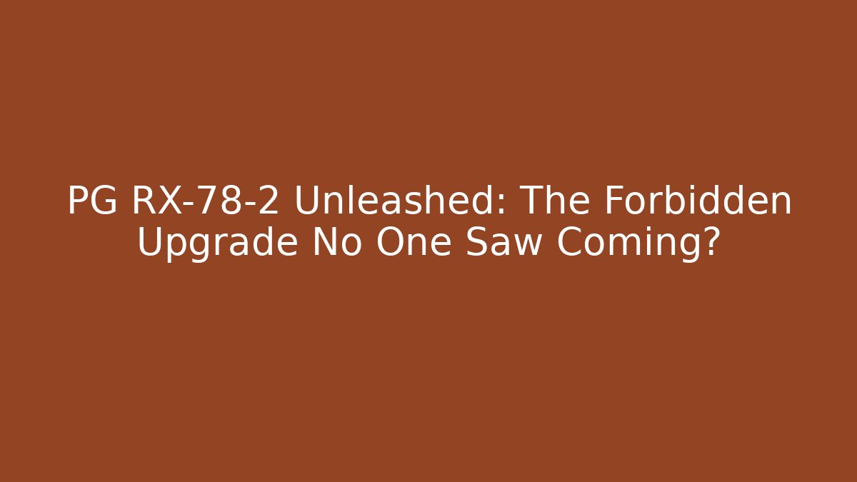 PG RX-78-2 Unleashed: The Forbidden Upgrade No One Saw Coming?