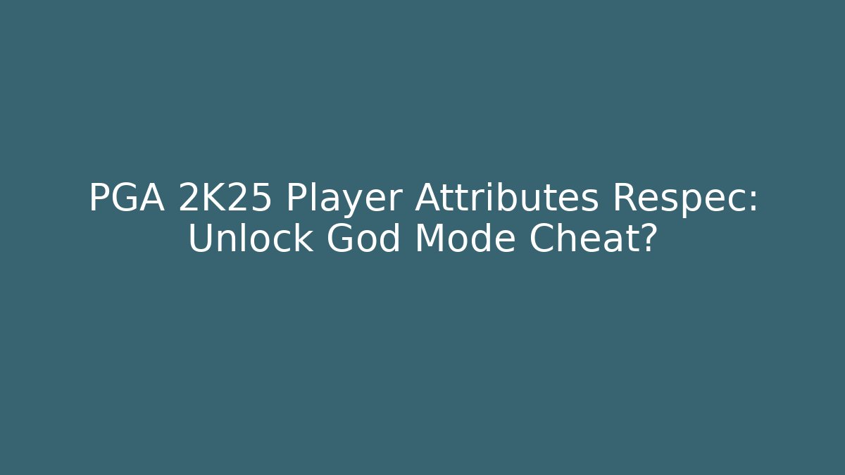 PGA 2K25 Player Attributes Respec: Unlock God Mode Cheat?