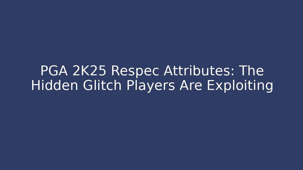 PGA 2K25 Respec Attributes: The Hidden Glitch Players Are Exploiting