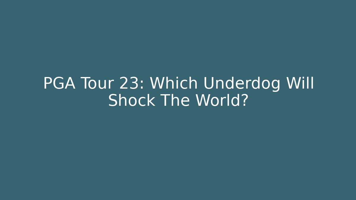PGA Tour 23: Which Underdog Will Shock The World?