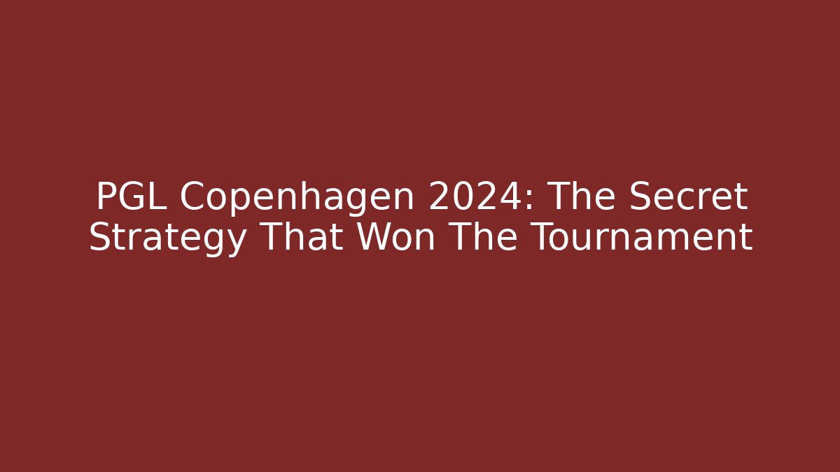 PGL Copenhagen 2024: The Secret Strategy That Won The Tournament