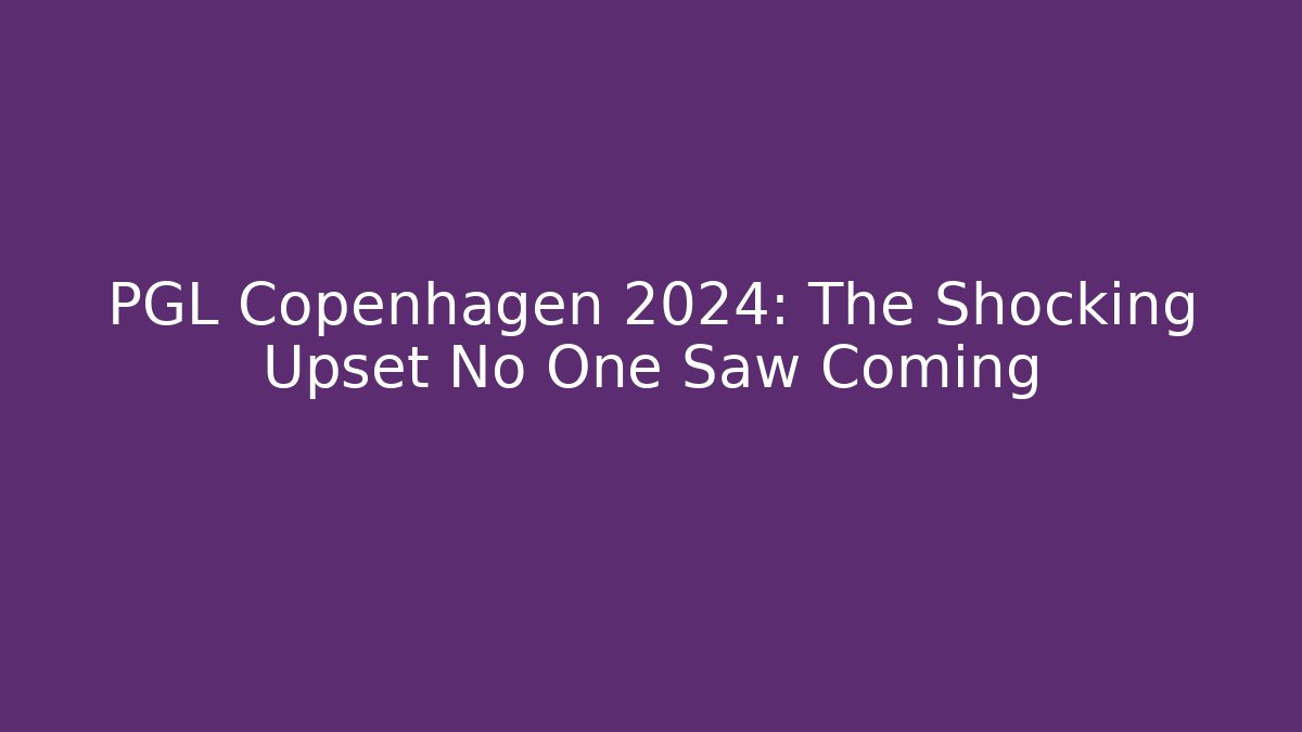PGL Copenhagen 2024: The Shocking Upset No One Saw Coming