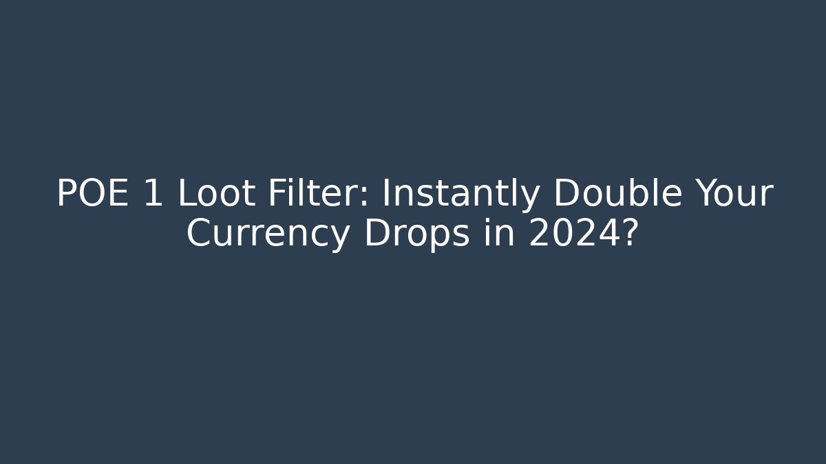 POE 1 Loot Filter: Instantly Double Your Currency Drops in 2024?