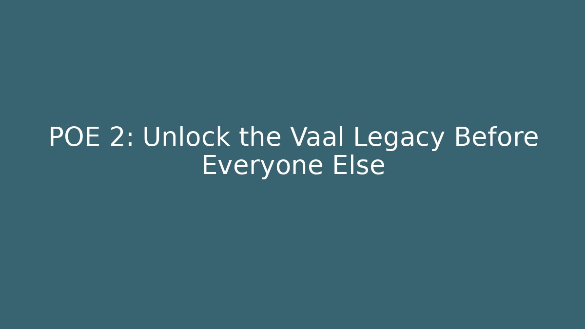 POE 2: Unlock the Vaal Legacy Before Everyone Else