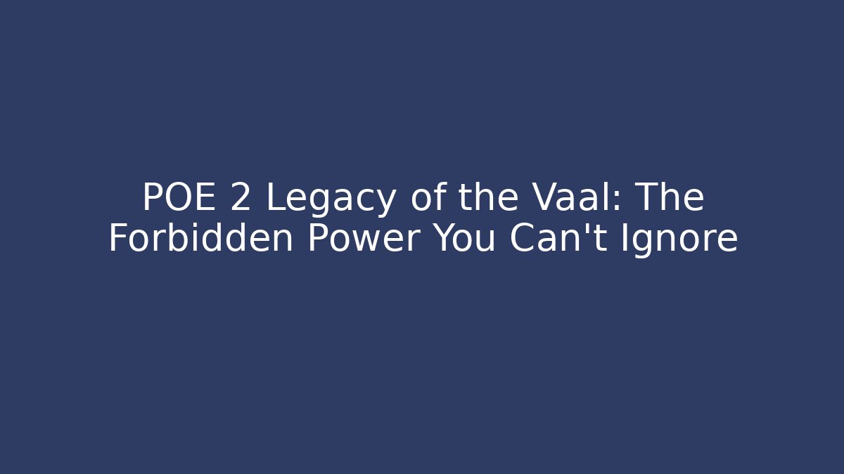 POE 2 Legacy of the Vaal: The Forbidden Power You Can't Ignore