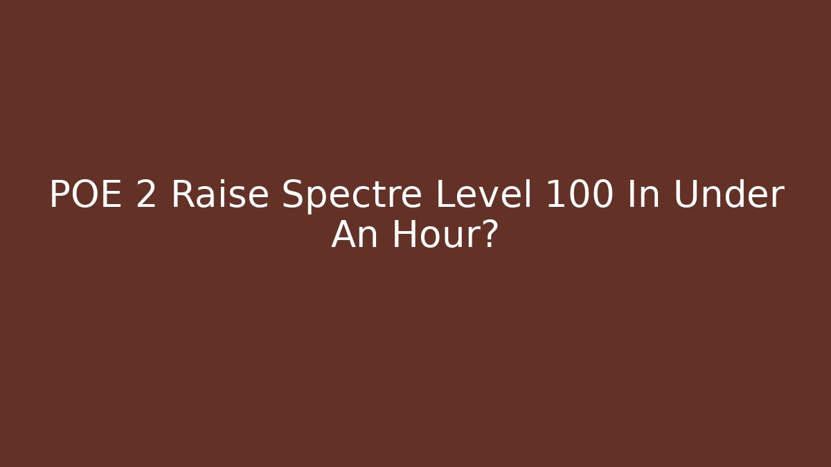 POE 2 Raise Spectre Level 100 In Under An Hour?