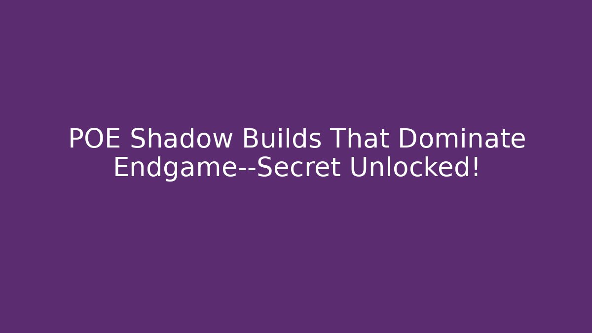 POE Shadow Builds That Dominate Endgame—Secret Unlocked!