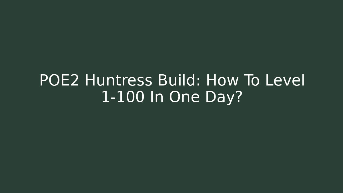 POE2 Huntress Build: How To Level 1-100 In One Day?