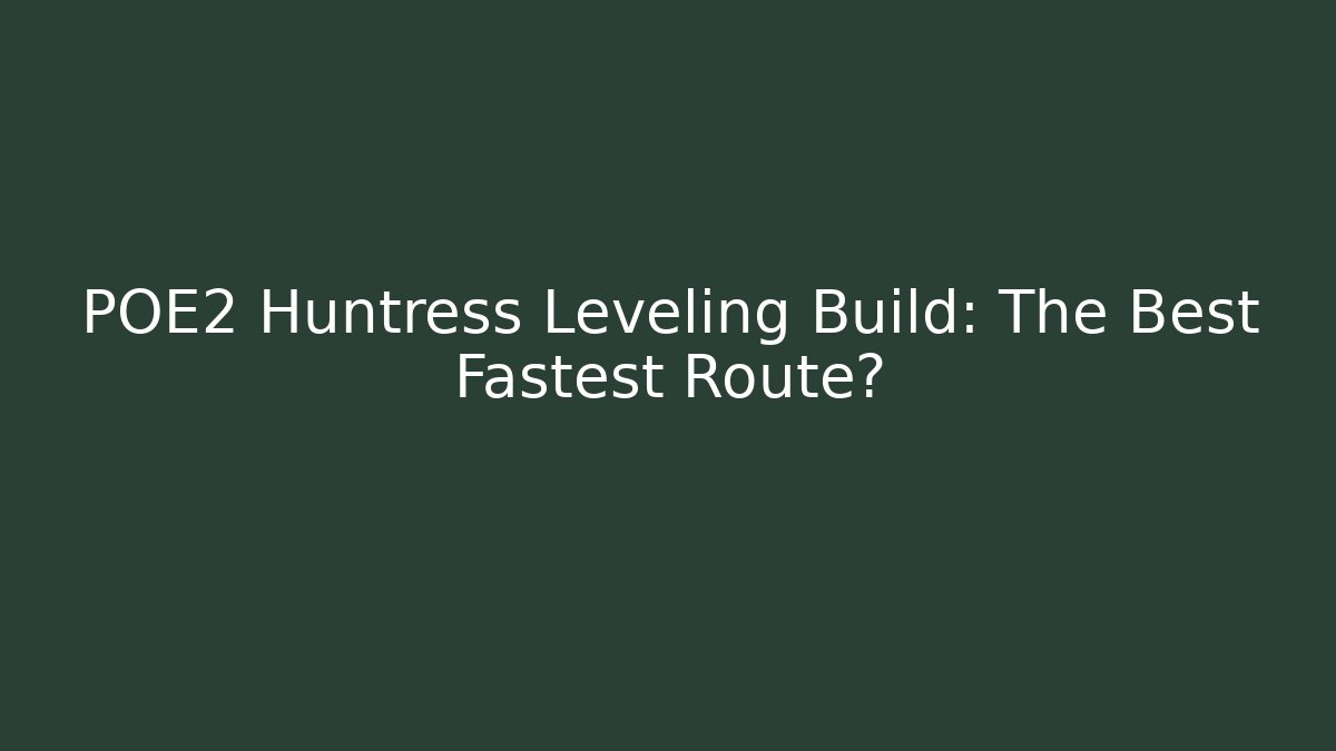 POE2 Huntress Leveling Build: The Best Fastest Route?
