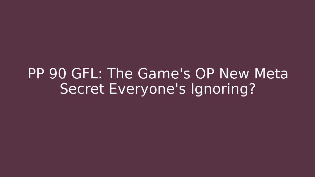 PP 90 GFL: The Game's OP New Meta Secret Everyone's Ignoring?