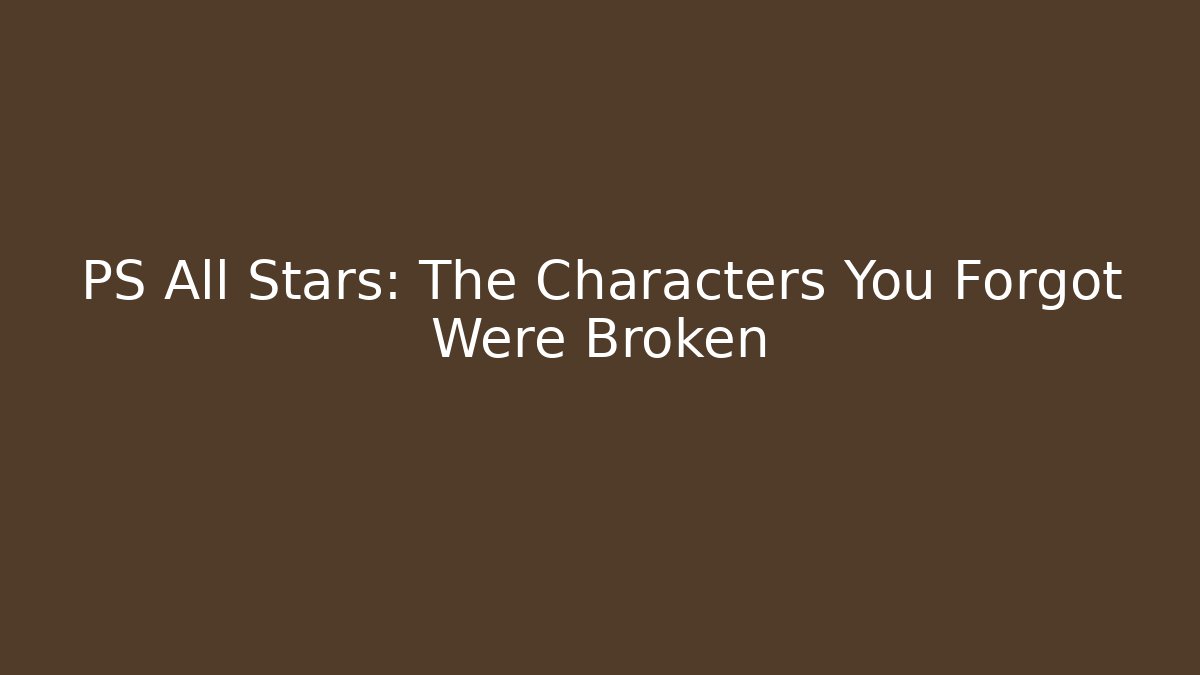 PS All Stars: The Characters You Forgot Were Broken