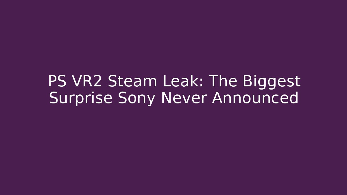 PS VR2 Steam Leak: The Biggest Surprise Sony Never Announced