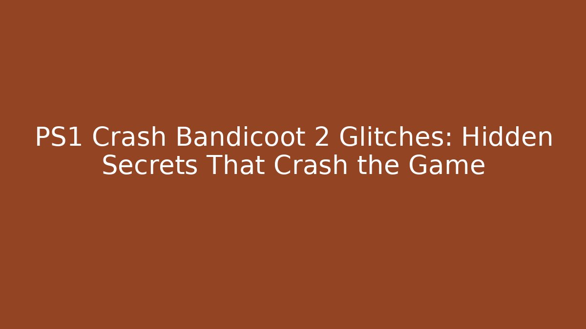 PS1 Crash Bandicoot 2 Glitches: Hidden Secrets That Crash the Game